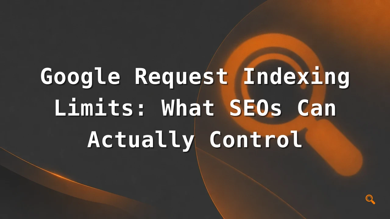 Featured image for: Google Request Indexing Limits: What SEOs Can Actually Control
